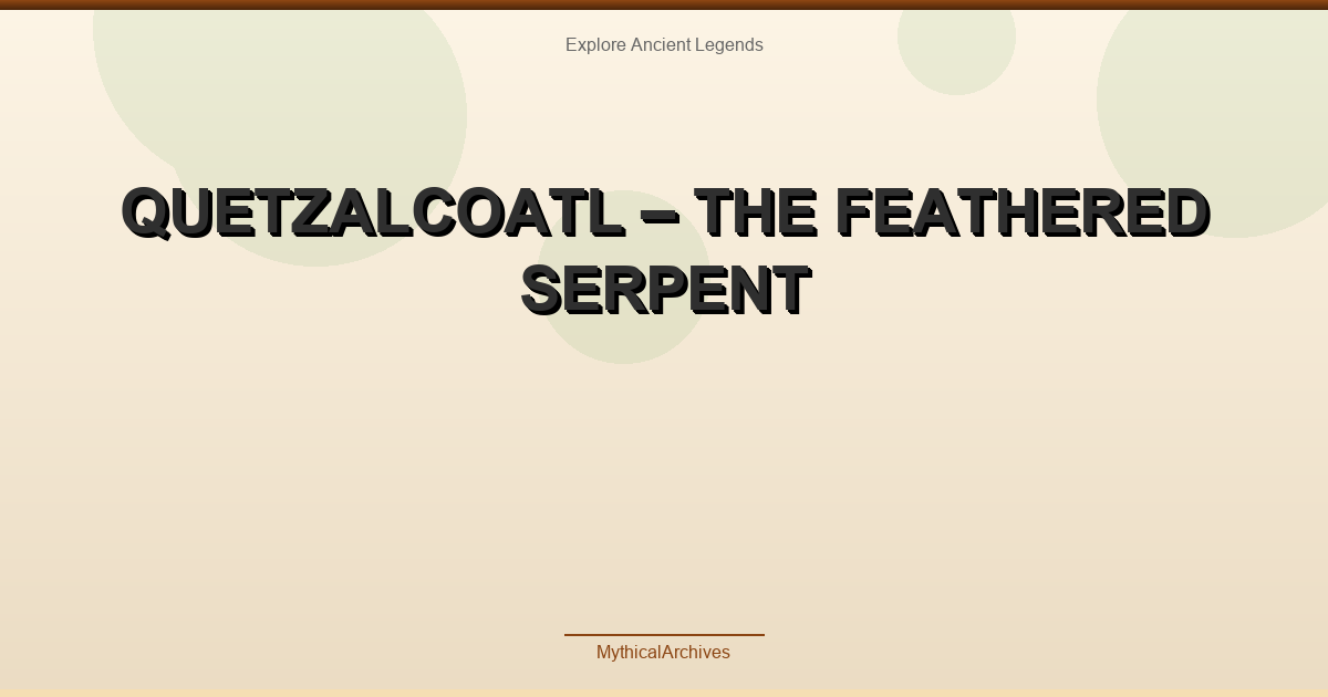Quetzalcoatl – The Feathered Serpent